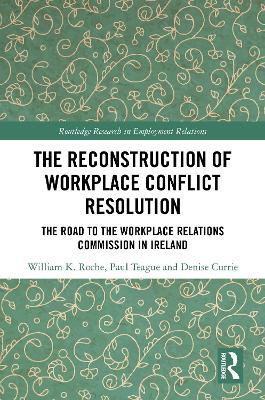 The Reconstruction of Workplace Conflict Resolution: The Road to the Workplace Relations Commission in Ireland book