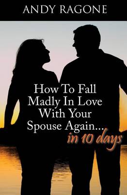 How To Fall Madly In Love With Your Spouse Again... In Ten Days book