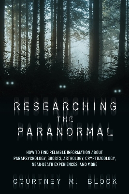 Researching the Paranormal: How to Find Reliable Information about Parapsychology, Ghosts, Astrology, Cryptozoology, Near-Death Experiences, and More book