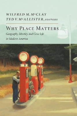 Why Place Matters: Geography, Identity, and Civic Life in Modern America by Wilfred M. McClay