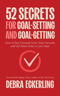 52 Secrets for Goal-Setting and Goal-Getting: How to Stay Focused, Grow Your Network and Get More Done in Less Time book