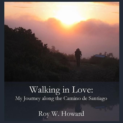 Walking in Love: My Journey along the Camino de Santiago by Roy W Howard