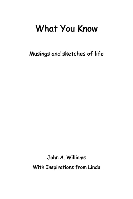 What You Know: Musings and Sketches of Life by John A Williams