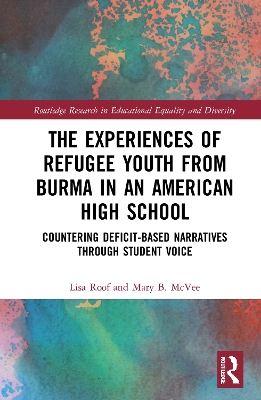 The Experiences of Refugee Youth from Burma in an American High School: Countering Deficit-Based Narratives through Student Voice book