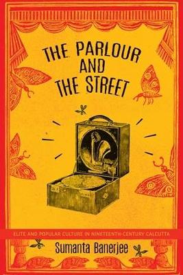 The Parlour and the Street: Elite and Popular Culture in Nineteenth-Century Calcutta book