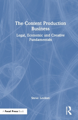 The Content Production Business: Legal, Economic and Creative Basics for Producers by Steve Levitan