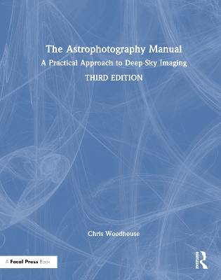 The The Astrophotography Manual: A Practical Approach to Deep Sky Imaging by Chris Woodhouse