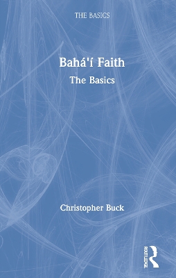 Baha’i Faith: The Basics by Christopher Buck