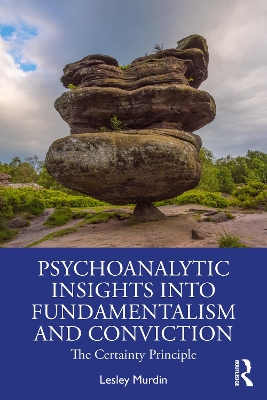 Psychoanalytic Insights into Fundamentalism and Conviction: The Certainty Principle by Lesley Murdin