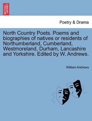 North Country Poets. Poems and Biographies of Natives or Residents of Northumberland, Cumberland, Westmoreland, Durham, Lancashire and Yorkshire. Edited by W. Andrews. book