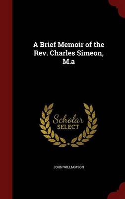 Brief Memoir of the REV. Charles Simeon, M.a by John Williamson
