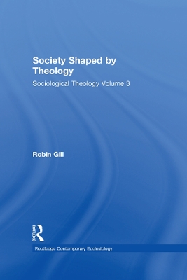 Society Shaped by Theology: Sociological Theology Volume 3 by Robin Gill