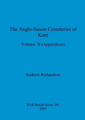 The Anglo-Saxon Cemeteries of Kent, Volume II: Appendices by Andrew Richardson