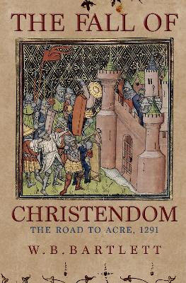 The Fall of Christendom: The Road to Acre 1291 book