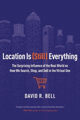 Location is (Still) Everything: The Surprising Influence of the Real World on How We Search, Shop, and Sell in the Virtual One by David R Bell