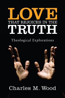 Love That Rejoices in the Truth: Theological Explorations by Charles M Wood