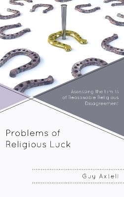 Problems of Religious Luck: Assessing the Limits of Reasonable Religious Disagreement book