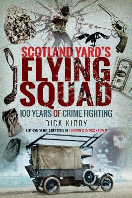 Scotland Yard's Flying Squad: 100 Years of Crime Fighting by Dick Kirby