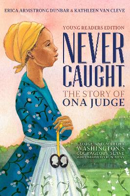 Never Caught, the Story of Ona Judge: George and Martha Washington's Courageous Slave Who Dared to Run Away; Young Readers Edition by Erica Armstrong Dunbar