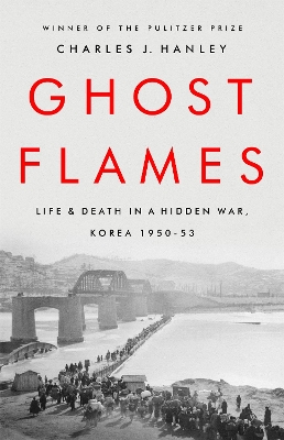 Ghost Flames: Life and Death in a Hidden War, Korea 1950-1953 by Charles J. Hanley