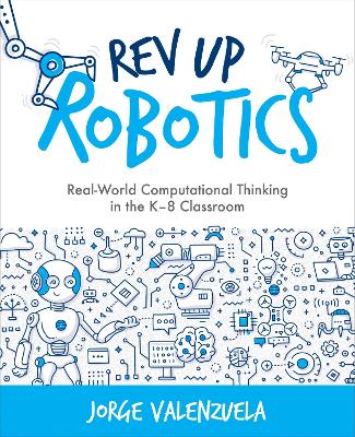 Rev Up Robotics: Real-World Computational Thinking in the K-8 Classroom by Jorge Valenzuela