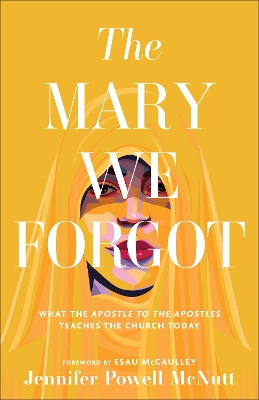 The Mary We Forgot: What the Apostle to the Apostles Teaches the Church Today book