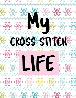 My Cross Stitch Life: Cross Stitchers Journal DIY Crafters Hobbyists Pattern Lovers Collectibles Gift For Crafters Birthday Teens Adults How To Needlework Grid Templates by Patricia Larson