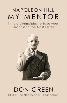 Napoleon Hill My Mentor: Timeless Principles to Take Your Success to The Next Level by Don Green