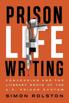 Prison Life Writing: Conversion and the Literary Roots of the U.S. Prison System book