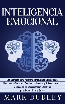 Inteligencia emocional: Los secretos para mejorar su inteligencia emocional, habilidades sociales, carisma, influencia y autoconciencia, y consejos de comunicación efectivos para persuadir a la gente book