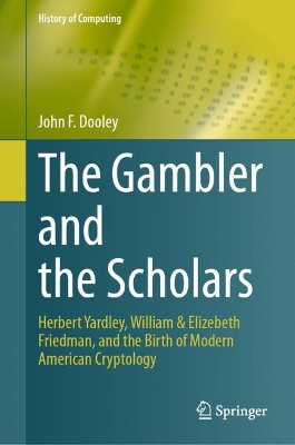 The Gambler and the Scholars: Herbert Yardley, William & Elizebeth Friedman, and the Birth of Modern American Cryptology by John F. Dooley