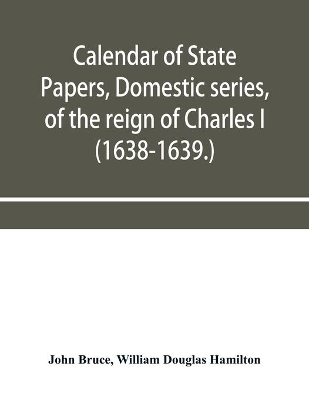 Calendar of State Papers, Domestic series, of the reign of Charles I (1638-1639.) book