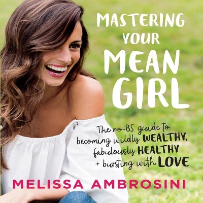 Mastering Your Mean Girl: The No-Bs Guide to Silencing Your Inner Critic and Becoming Wildly Wealthy, Fabulously Healthy, and Bursting with Love (Intl Edition) by Melissa Ambrosini