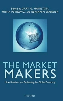 The The Market Makers: How Retailers are Reshaping the Global Economy by Gary G. Hamilton