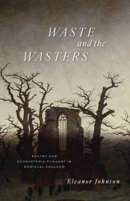 Waste and the Wasters: Poetry and Ecosystemic Thought in Medieval England book