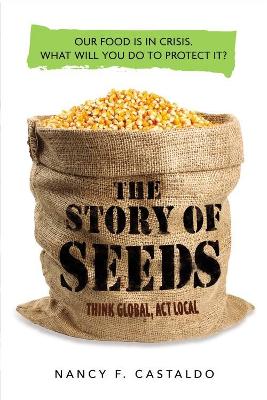 The Story of Seeds: Our food is in crisis. What will you do to protect it? by Nancy Castaldo