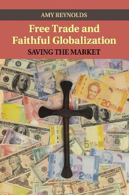 Free Trade and Faithful Globalization by Amy Reynolds