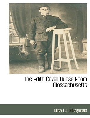 The The Edith Cavell Nurse from Massachusetts by Alice L F Fitzgerald