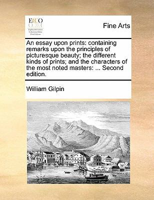 An Essay Upon Prints: Containing Remarks Upon the Principles of Picturesque Beauty; The Different Kinds of Prints; And the Characters of the Most Noted Masters: ... Second Edition. book