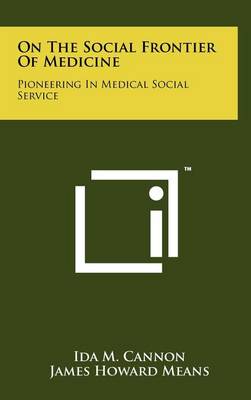 On The Social Frontier Of Medicine: Pioneering In Medical Social Service by Ida M Cannon