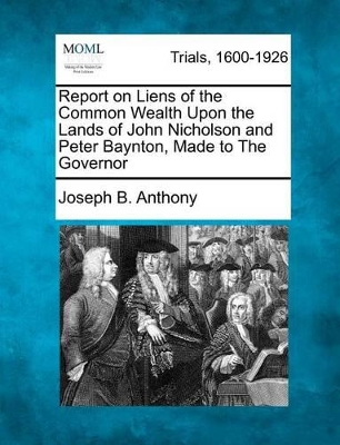 Report on Liens of the Common Wealth Upon the Lands of John Nicholson and Peter Baynton, Made to the Governor book