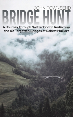 Bridge Hunt: A Journey Through Switzerland to Rediscover the 42 Forgotten Bridges of Robert Maillart book