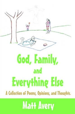 God, Family, and Everything Else: A Collection of Poems, Opinions, and Thoughts. book