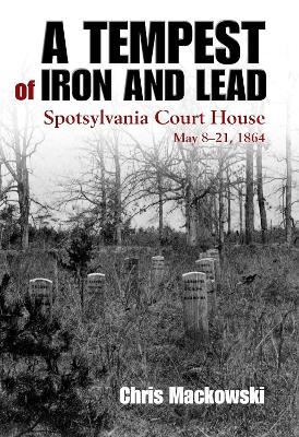 A Tempest of Iron and Lead: Spotsylvania Court House, May 8-21, 1864 book