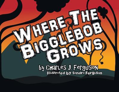 Where the Bigglebob Grows by Charles J Ferguson