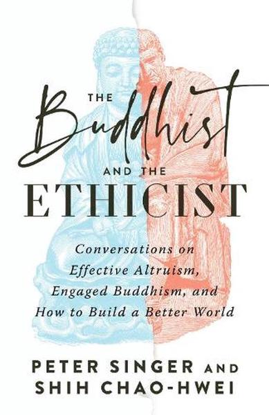 The Buddhist and the Ethicist: Conversations on Effective Altruism, Engaged Buddhism, and How to Build a Better World book