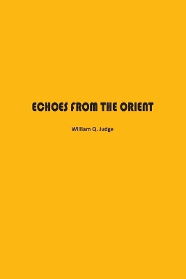 Echoes from The Orient: A Broad Outline of Theosophical Doctrines by William Judge