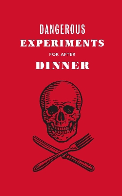 Dangerous Experiments for After Dinner: 21 Daredevil Tricks to Impress Your Guests by Kendra Wilson