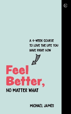 Feel Better, No Matter What: A 4-Week Course to Love the Life You Have Right Now book