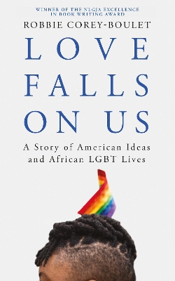 Love Falls On Us: A Story of American Ideas and African LGBT Lives by Robbie Corey-Boulet